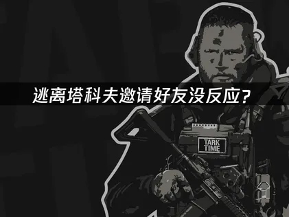 逃离塔科夫邀请好友没反应？网络优化与权限解决方案！