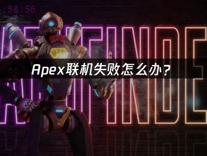 Apex联机失败怎么办？原因排查与网络优化指南！
