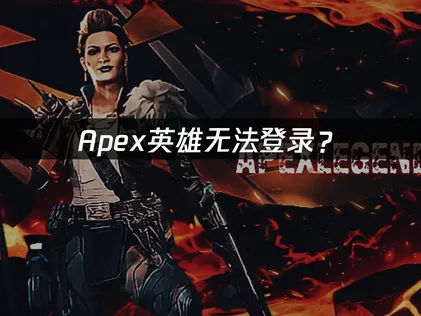 Apex无法登录？网络优化与账号排查完全指南！