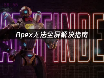 Apex无法全屏解决指南：网络优化与显示参数调整技巧！