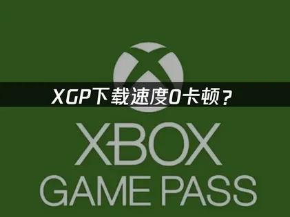 XGP下载速度0卡顿？网络优化解决方案全攻略！