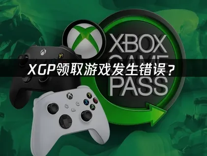 XGP领取游戏发生错误？原因分析与解决方案！