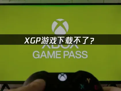 XGP下载不了？网络优化与系统解决方案！