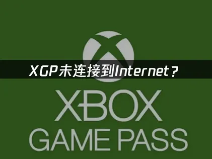 XGP未连接到Internet？三步解决连接问题！