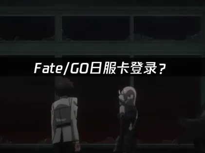 Fate/GO日服卡登录？原因分析与解决技巧！