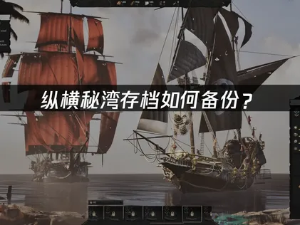 纵横秘湾Corsair Cove存档如何备份？云端保护游戏进度全攻略！