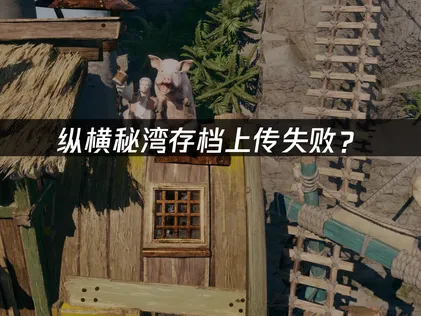 纵横秘湾Corsair Cove存档上传失败？原因解析与解决方案！