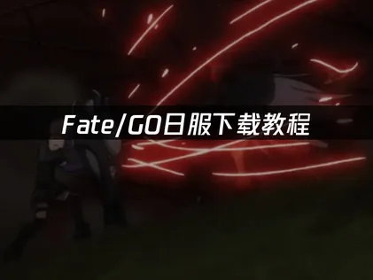 Fate/GO日服下载教程：新手快速入门！