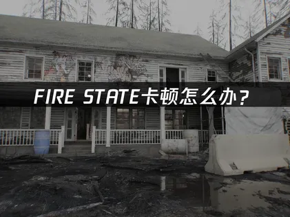FIRE STATE卡顿怎么办？网络优化解决指南！