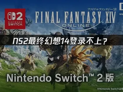NS2最终幻想14登录不上？原因分析与解决技巧！