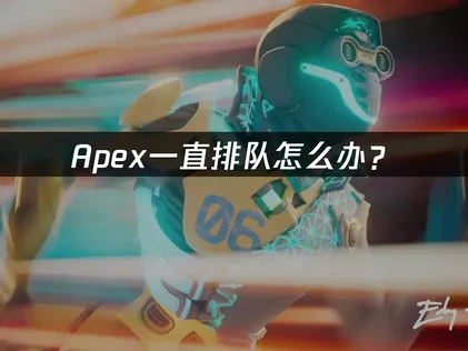 Apex一直排队怎么办？快速匹配的解决指南！