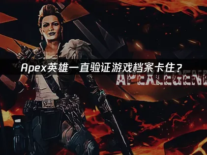 Apex一直验证游戏档案卡住？快速解决指南！