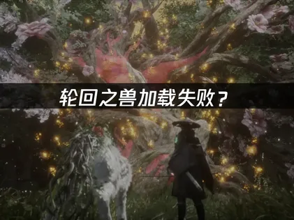 轮回之兽加载失败？启动异常原因与解决全攻略！