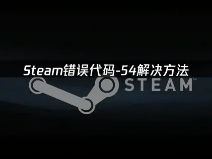 Steam错误代码-54解决方法：网络优化全攻略！