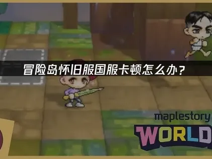 冒险岛怀旧服国服卡顿怎么办？网络优化与解决技巧！