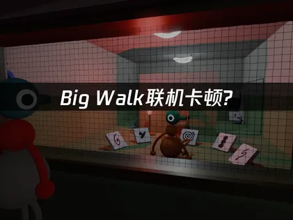 Big Walk联机卡顿怎么办？网络优化解决指南！