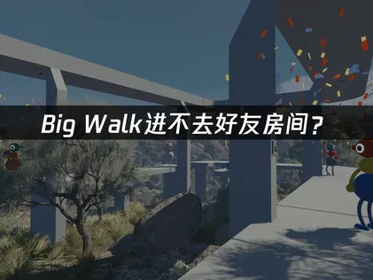 Big Walk进不去好友房间？原因排查与解决方案！