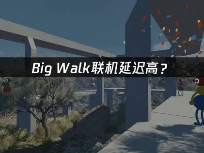Big Walk联机延迟高？原因分析与优化技巧！