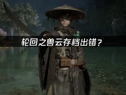 轮回之兽云存档出错？原因分析与解决指南！