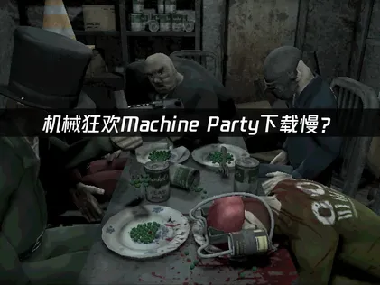机械狂欢Machine Party下载慢？原因分析与加速优化方案！