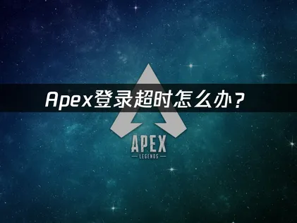 Apex登录超时怎么办？快速解决连接问题指南！