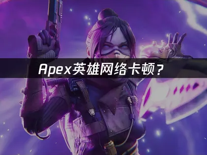 玩Apex不再卡頓！加速器挑選與網路優化全攻略！