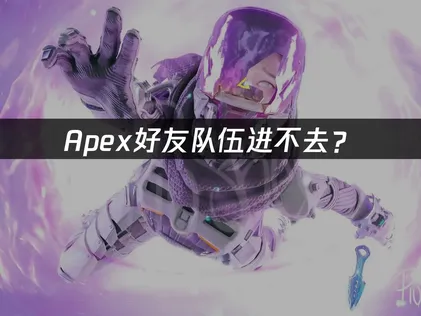 Apex好友队伍进不去？原因分析与解决方案！