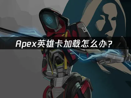 Apex卡加载怎么办？3步解决登录卡顿问题！