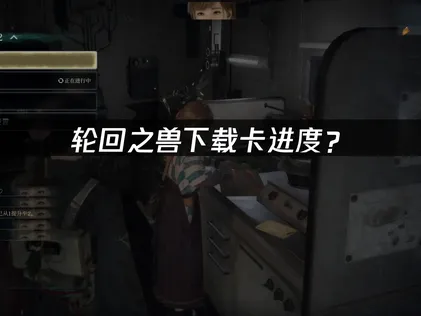 轮回之兽下载卡进度？原因分析与解决技巧！
