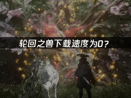 轮回之兽下载速度为0？快速排查与优化全攻略！