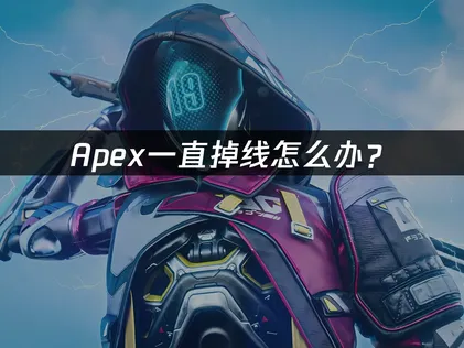 Apex一直掉线怎么办？解决方法与网络优化指南！