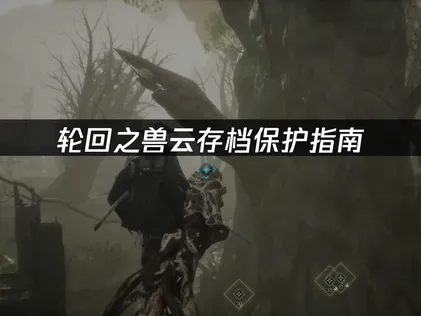 轮回之兽云存档保护指南：防止进度丢失的完整方案！