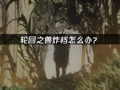 轮回之兽炸档怎么办？原因分析与预防补救方案！