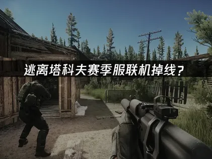 逃离塔科夫赛季服联机掉线？原因分析与解决技巧！