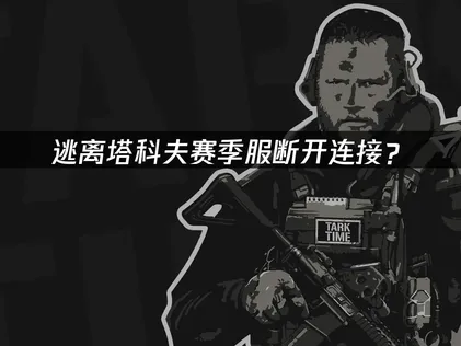 逃离塔科夫赛季服断开连接？解决方法与网络优化指南！