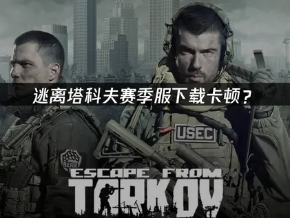 逃离塔科夫赛季服下载：网络优化解决指南！