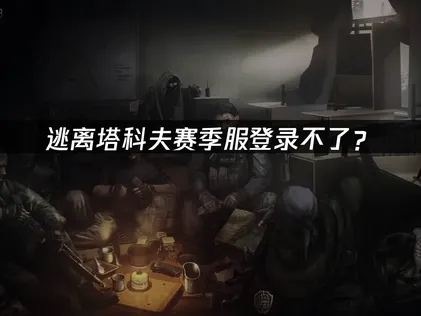 逃离塔科夫赛季服登录不了？网络优化解决指南！