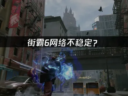街霸6网络不稳定？联机延迟掉线解决全攻略！