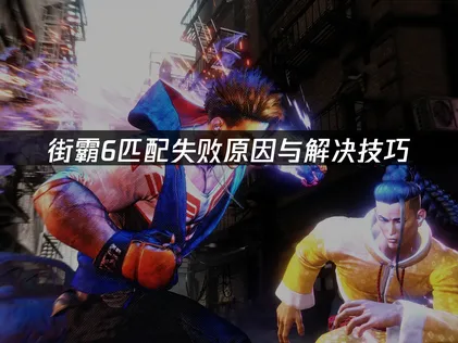 街霸6匹配失败原因与解决技巧！