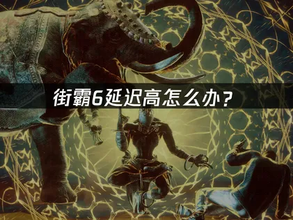 街霸6延迟高怎么办？帧级精准对战网络优化指南！