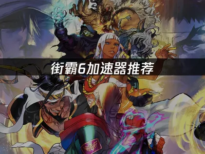 街霸6加速器推薦：低延遲對戰的網路最佳化方案！