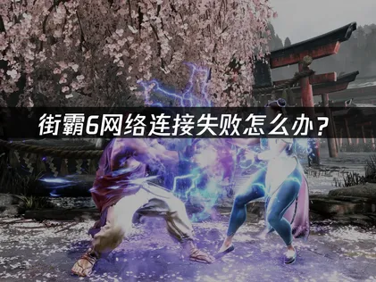 街霸6网络连接失败怎么办？快速解决指南！