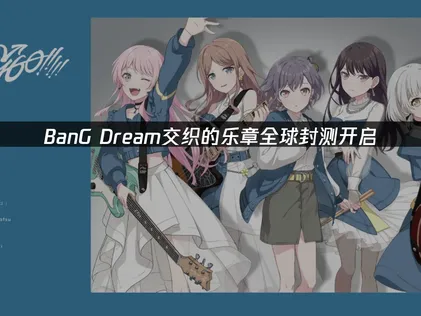 BanG Dream交织的乐章全球封测开启：网络优化指南！