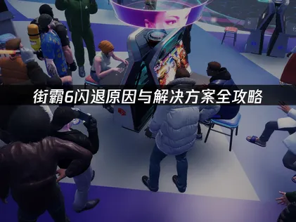街霸6闪退原因与解决方案全攻略！