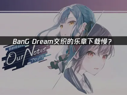 BanG Dream交织的乐章下载慢？网络优化解决方案！