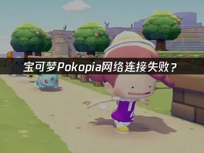 宝可梦Pokopia网络连接失败？常见原因与解决技巧！