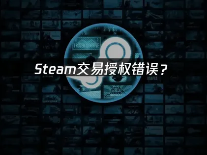 Steam交易授权错误？原因分析与解决方法！