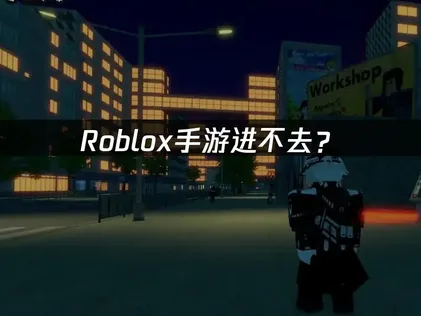 Roblox手游进不去？原因分析与解决方案详解！