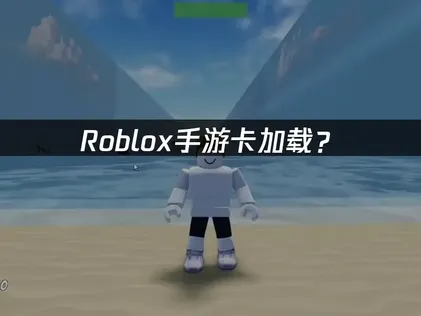Roblox手游卡加载？原因与解决技巧！
