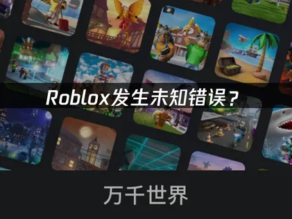 Roblox发生未知错误？网络优化与客户端重启解决指南！